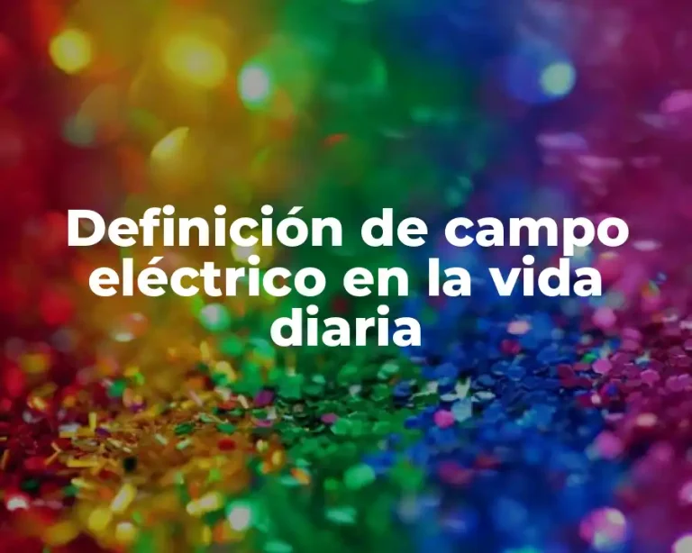 Definición de campo eléctrico en la vida diaria