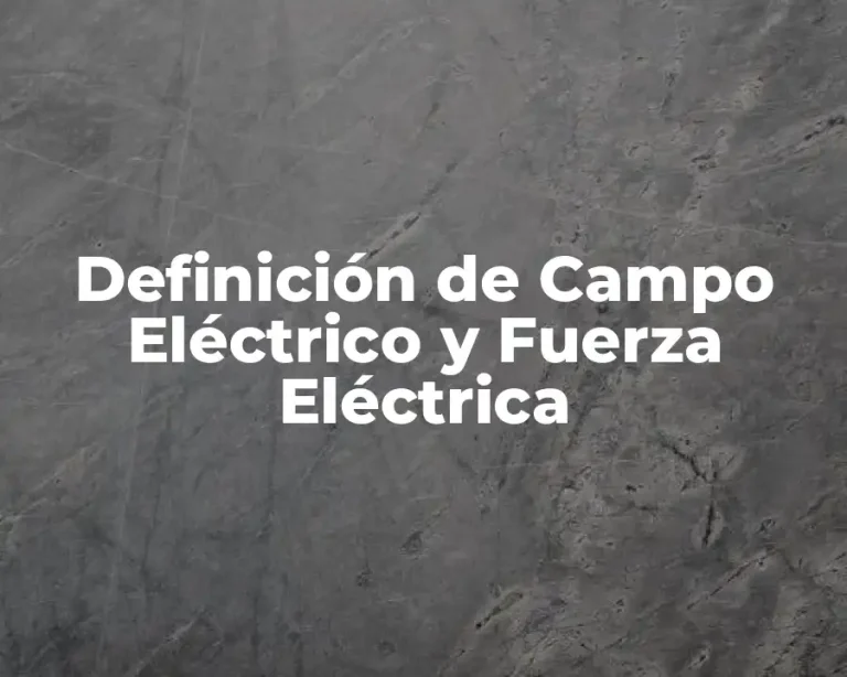 Definición de Campo Eléctrico y Fuerza Eléctrica