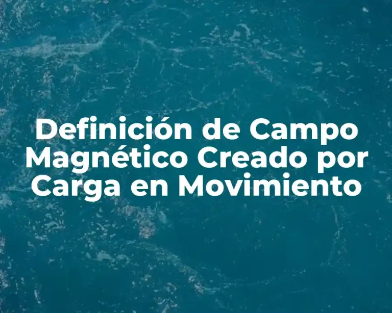 Definición de Campo Magnético Creado por Carga en Movimiento