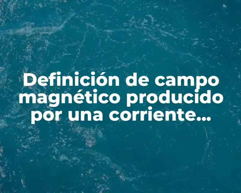 Definición de campo magnético producido por una corriente eléctrica