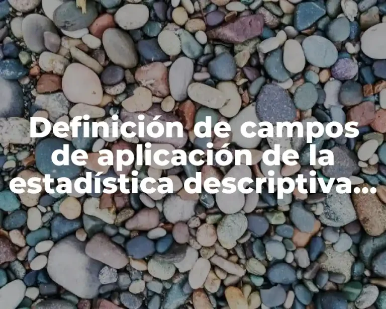 Definición de campos de aplicación de la estadística descriptiva son