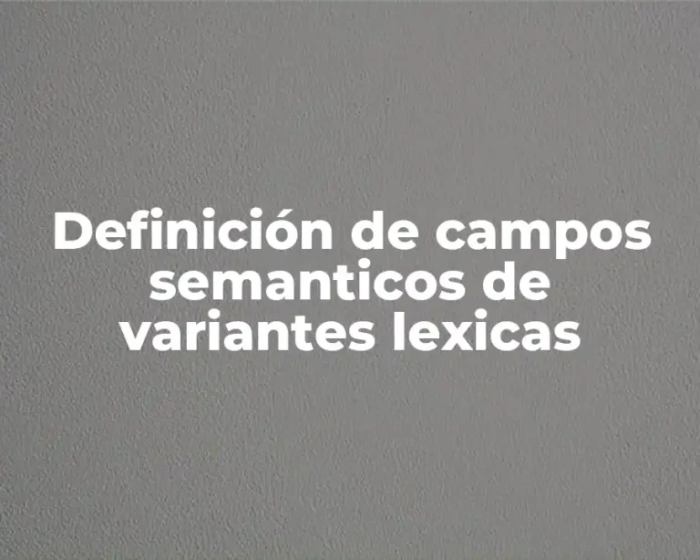 Definición de campos semanticos de variantes lexicas