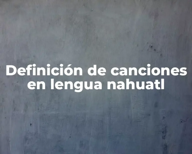 Definición de canciones en lengua nahuatl