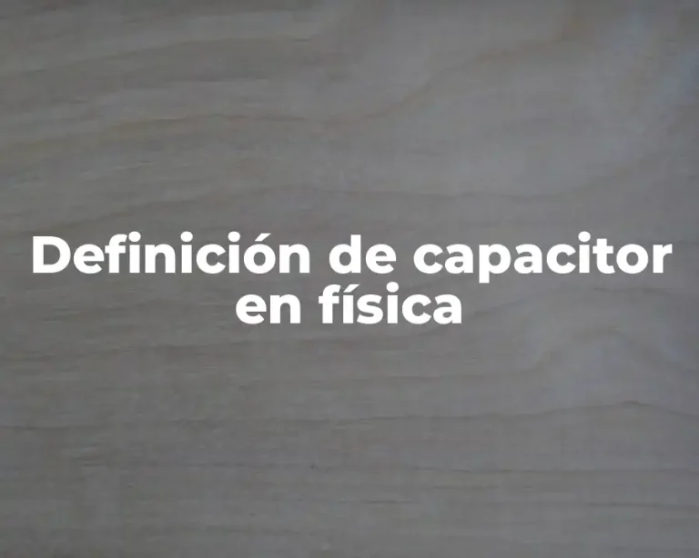 Definición de capacitor en física