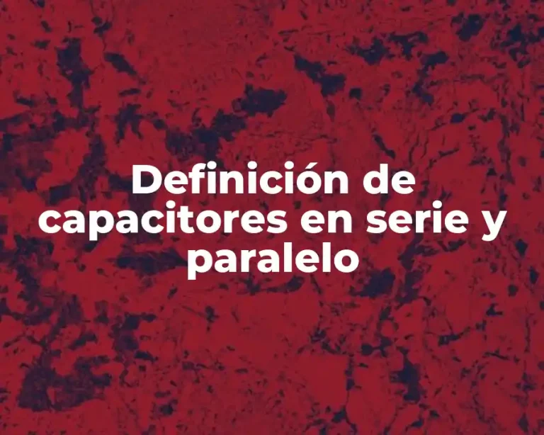 Definición de capacitores en serie y paralelo
