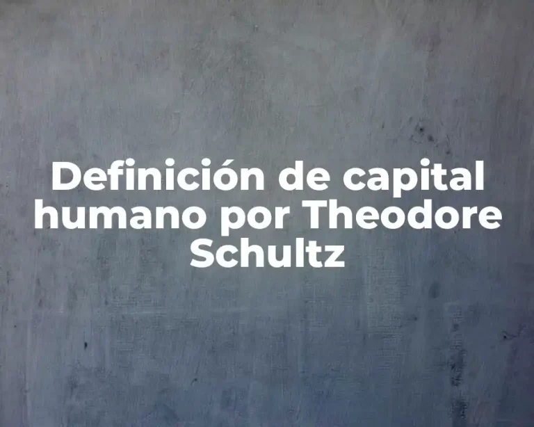 Definición de capital humano por Theodore Schultz