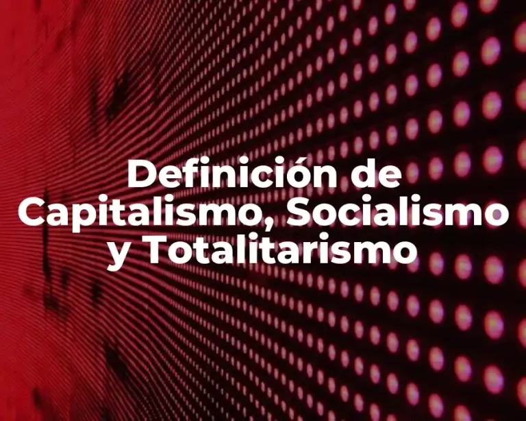 Definición de Capitalismo, Socialismo y Totalitarismo