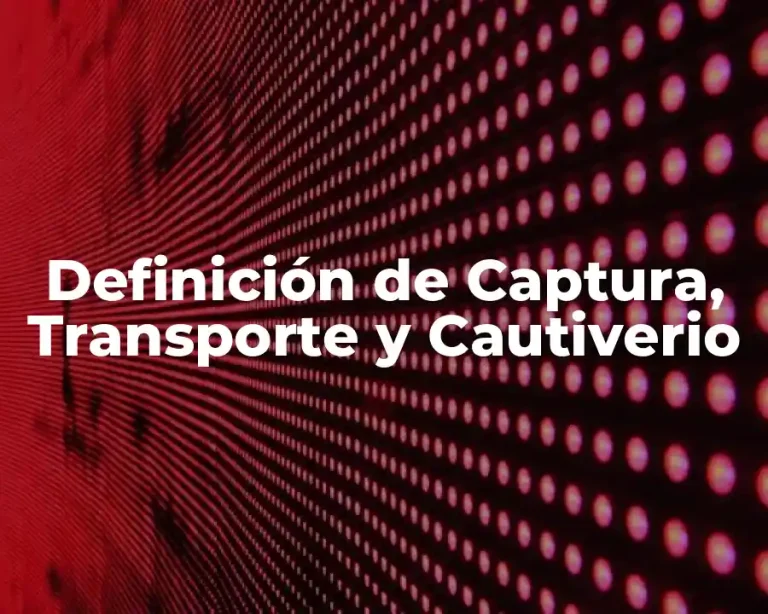Definición de Captura, Transporte y Cautiverio