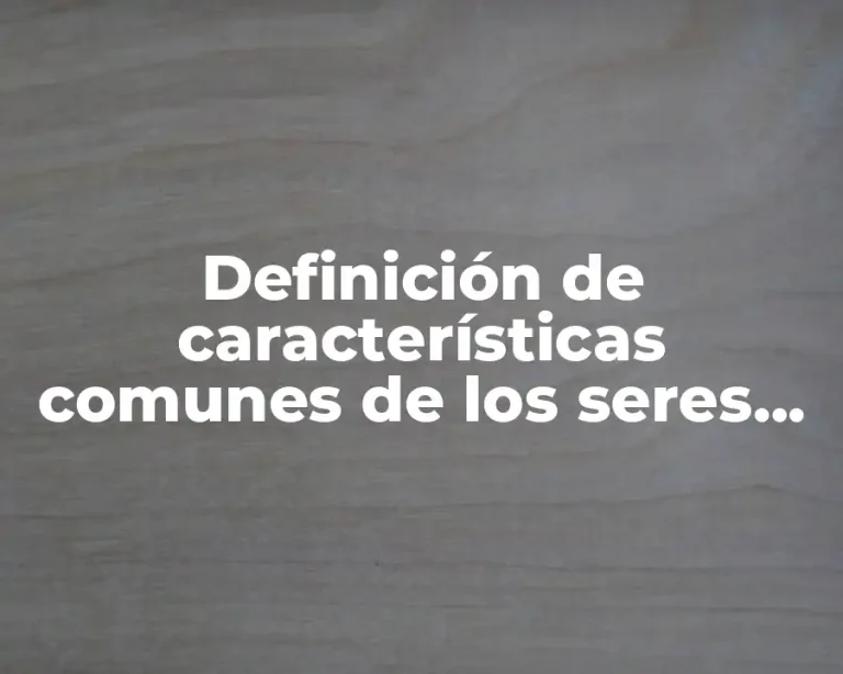 Definición de características comunes de los seres vivos
