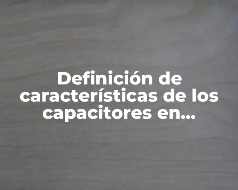 Definición de características de los capacitores en electrónica