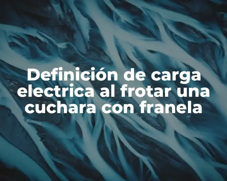 Definición de carga electrica al frotar una cuchara con franela