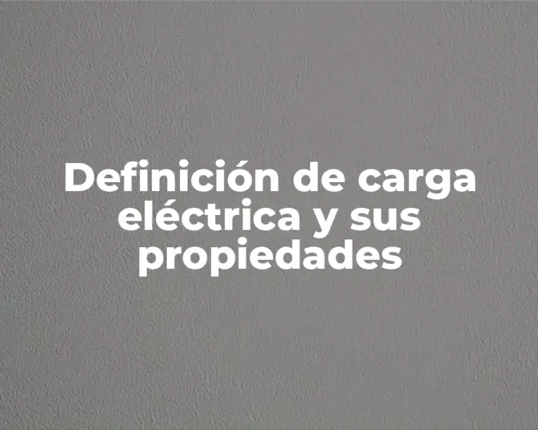 Definición de carga eléctrica y sus propiedades