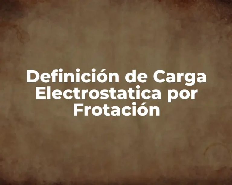 Definición de Carga Electrostatica por Frotación