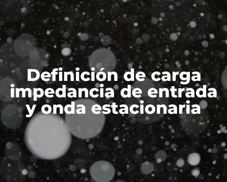 Definición de carga impedancia de entrada y onda estacionaria