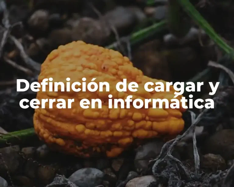 Definición de cargar y cerrar en informática