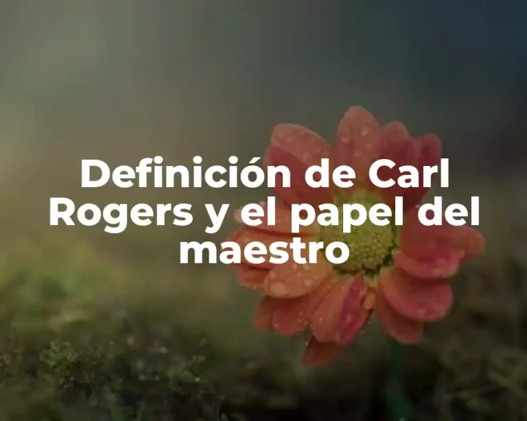 Definición de Carl Rogers y el papel del maestro