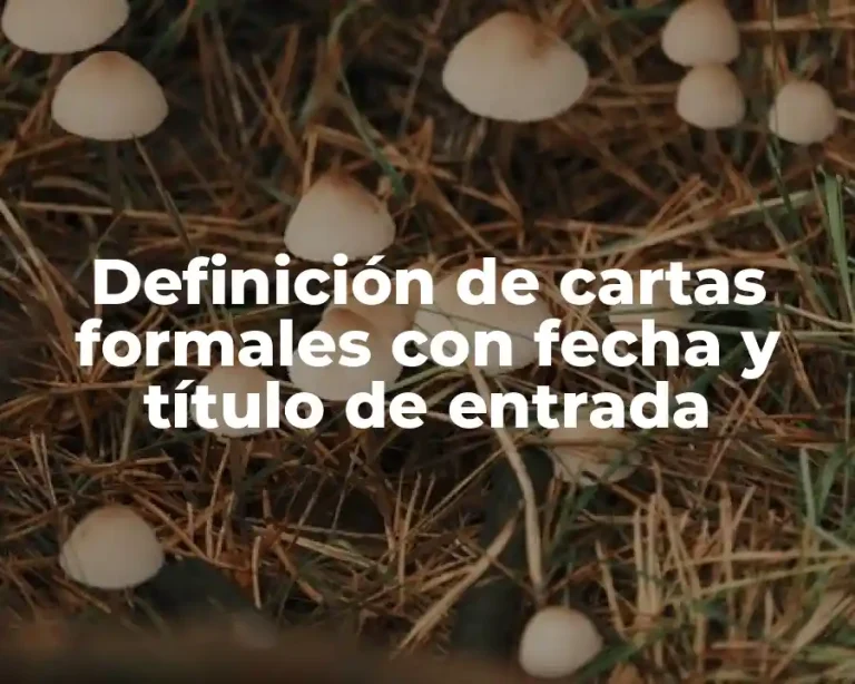 Definición de cartas formales con fecha y título de entrada