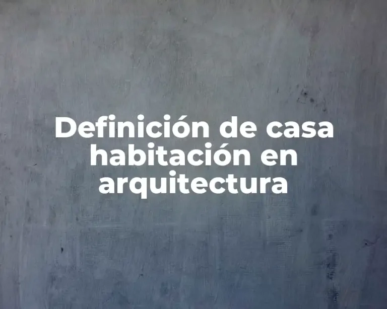 Definición de casa habitación en arquitectura