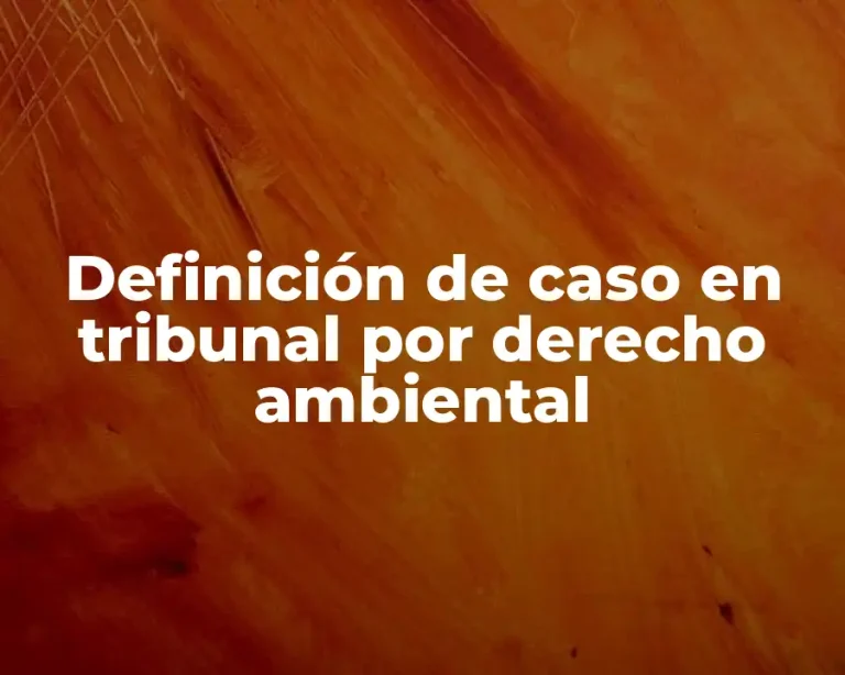 Definición de caso en tribunal por derecho ambiental
