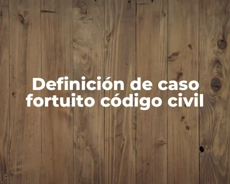 Definición de caso fortuito código civil