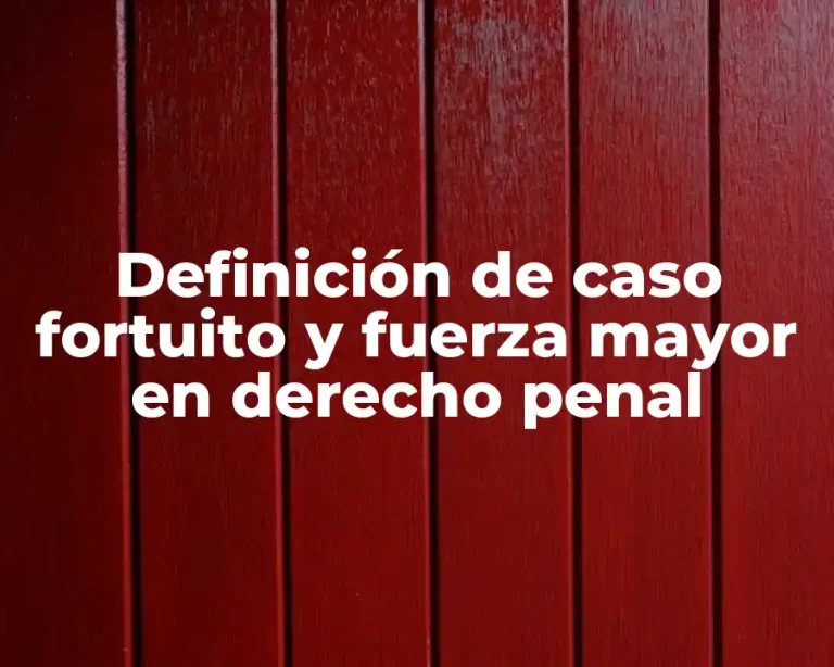 Definición de caso fortuito y fuerza mayor en derecho penal