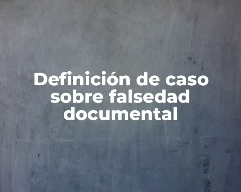 Definición de caso sobre falsedad documental