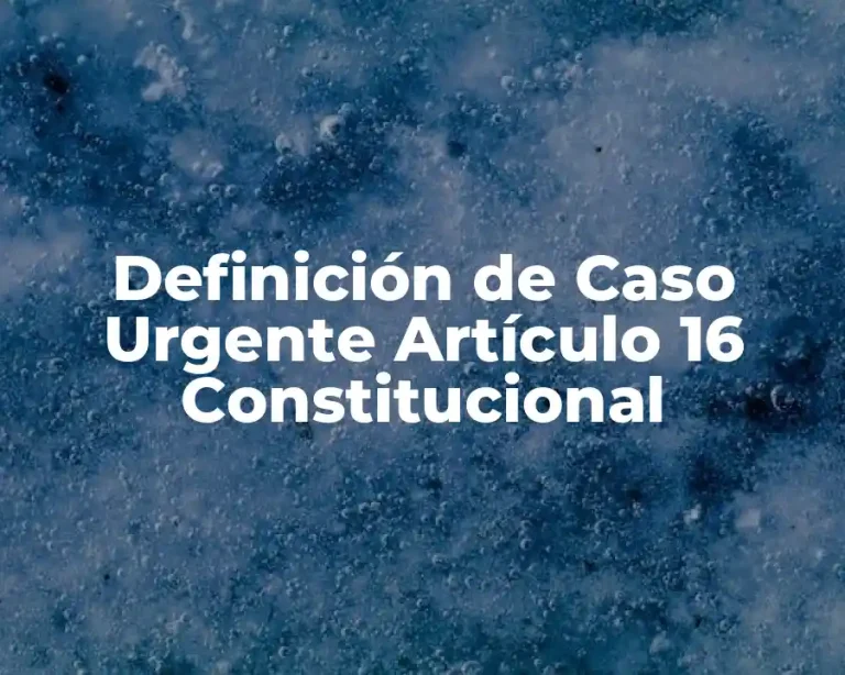 Definición de Caso Urgente Artículo 16 Constitucional