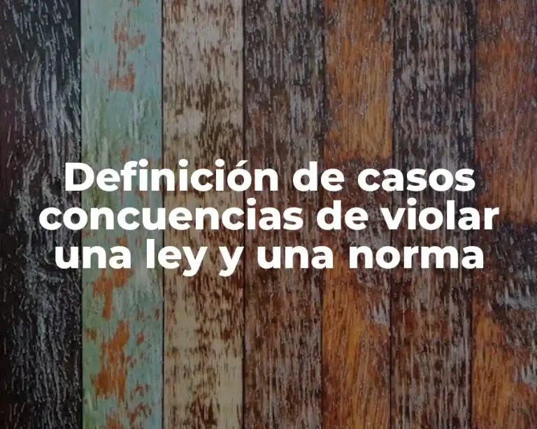 Definición de casos concuencias de violar una ley y una norma