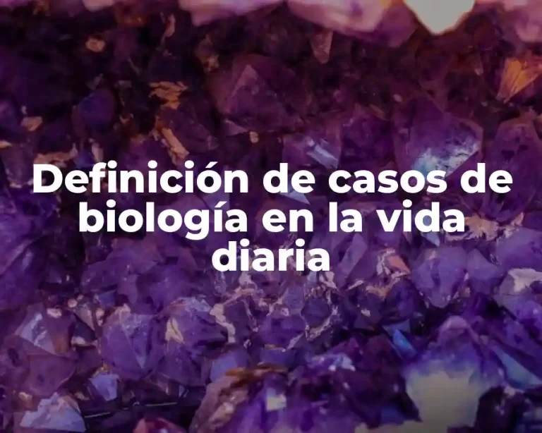 Definición de casos de biología en la vida diaria