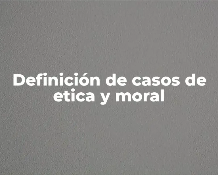 Definición de casos de etica y moral