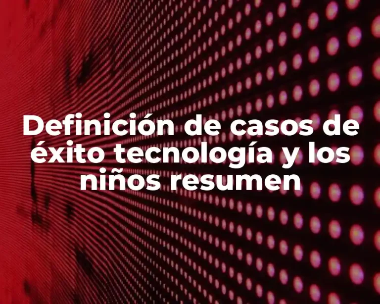 Definición de casos de éxito tecnología y los niños resumen