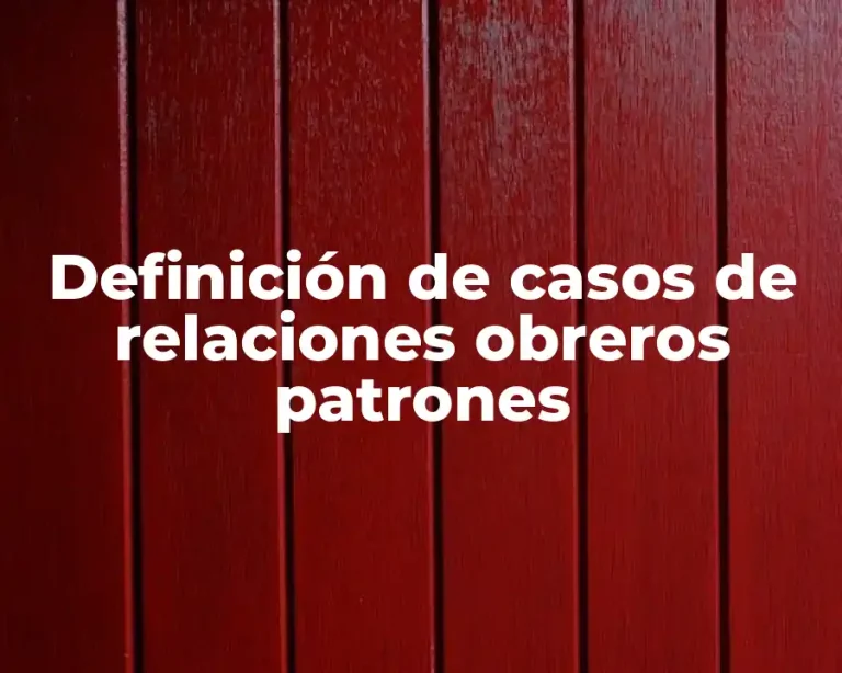 Definición de casos de relaciones obreros patrones