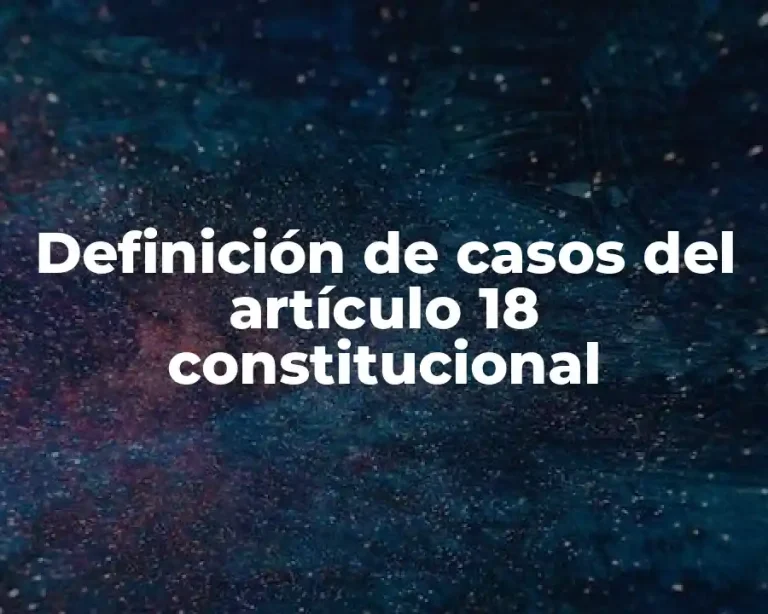 Definición de casos del artículo 18 constitucional