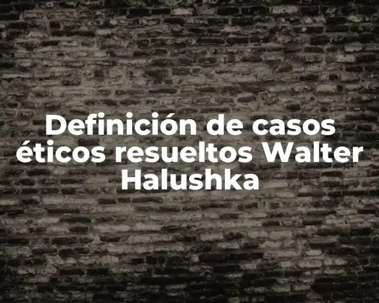 Definición de casos éticos resueltos Walter Halushka