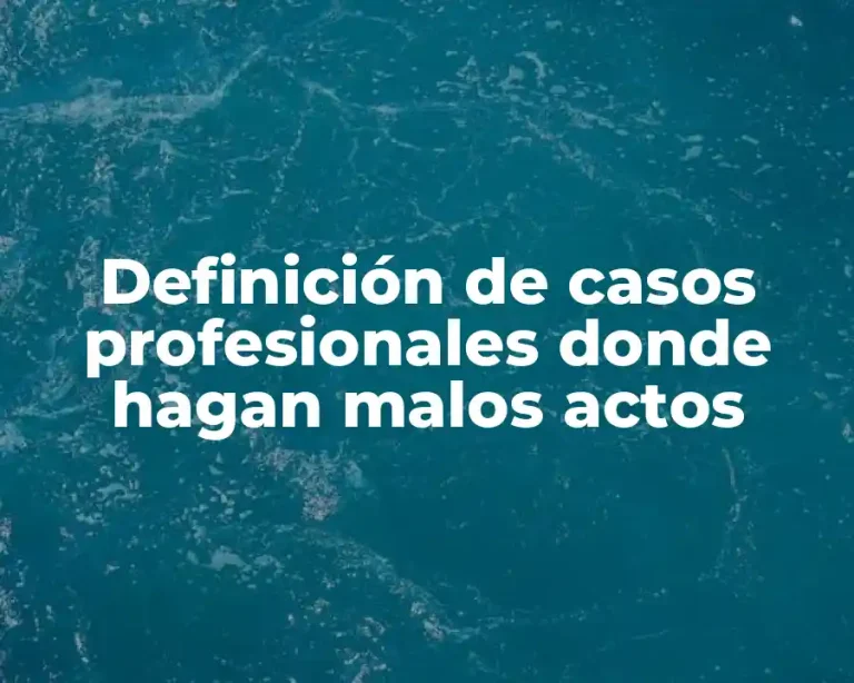 Definición de casos profesionales donde hagan malos actos