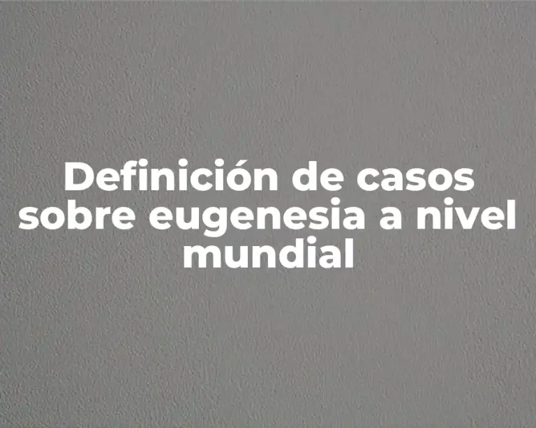 Definición de casos sobre eugenesia a nivel mundial