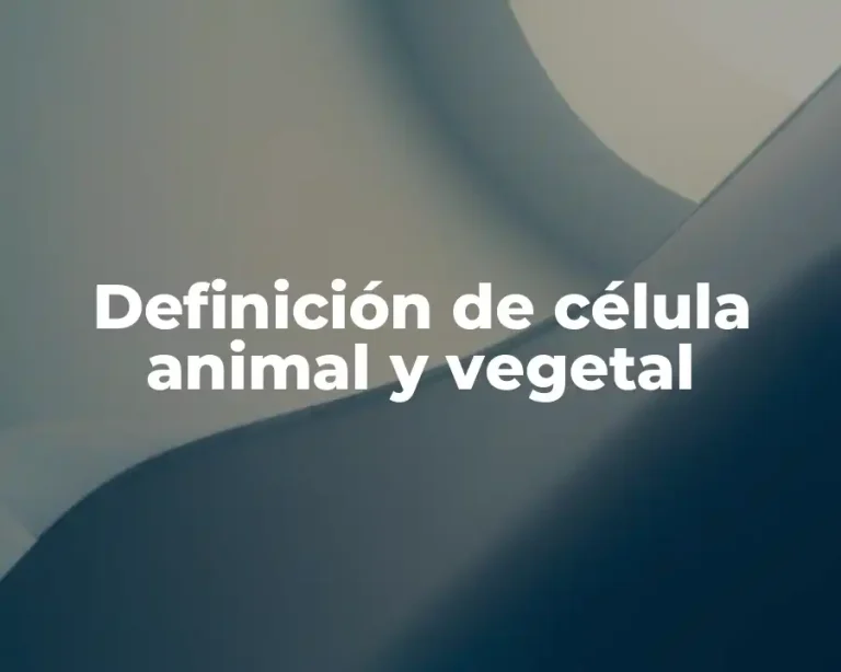Definición de célula animal y vegetal