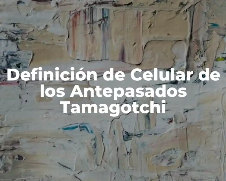Definición de Celular de los Antepasados Tamagotchi