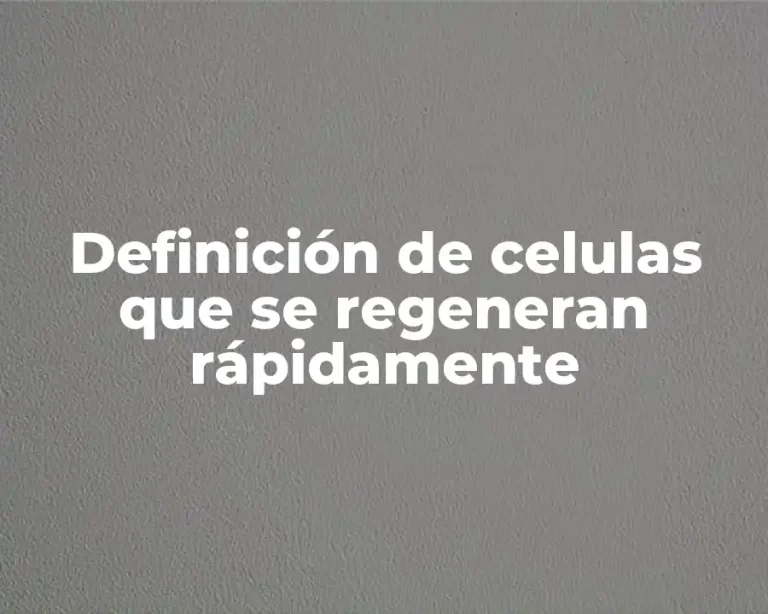Definición de celulas que se regeneran rápidamente
