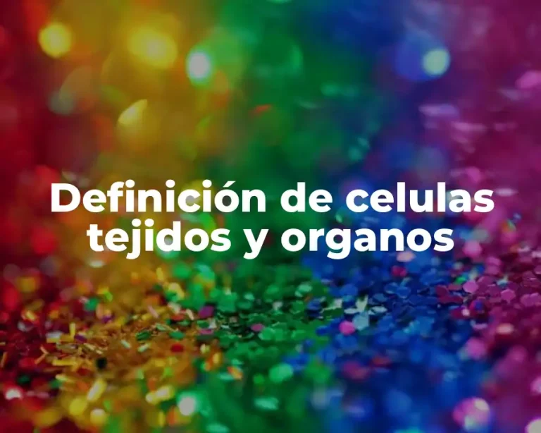 Definición de celulas tejidos y organos