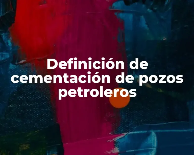 Definición de cementación de pozos petroleros