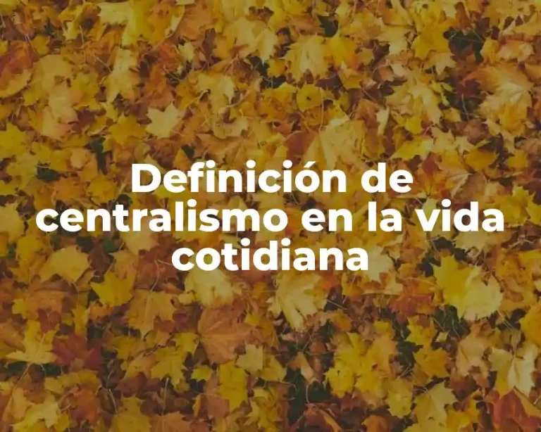 Definición de centralismo en la vida cotidiana