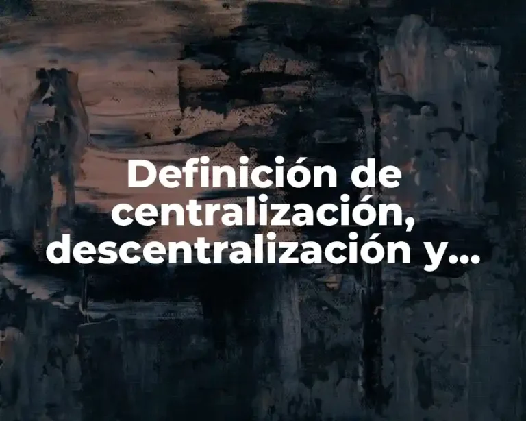 Definición de centralización, descentralización y desconcentración