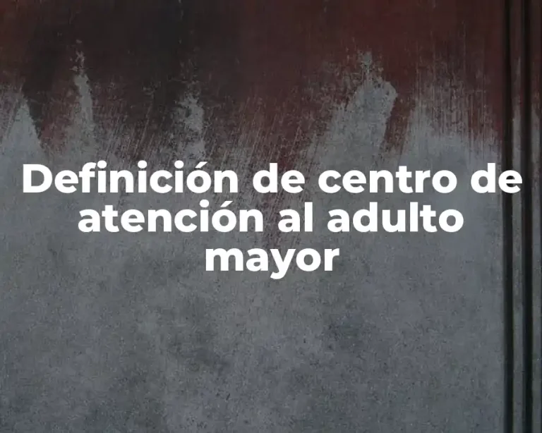 Definición de centro de atención al adulto mayor