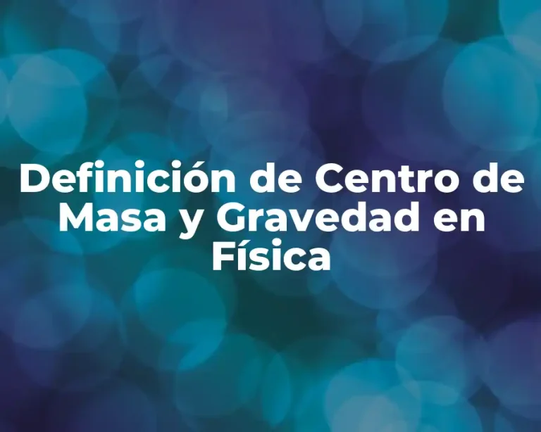 Definición de Centro de Masa y Gravedad en Física