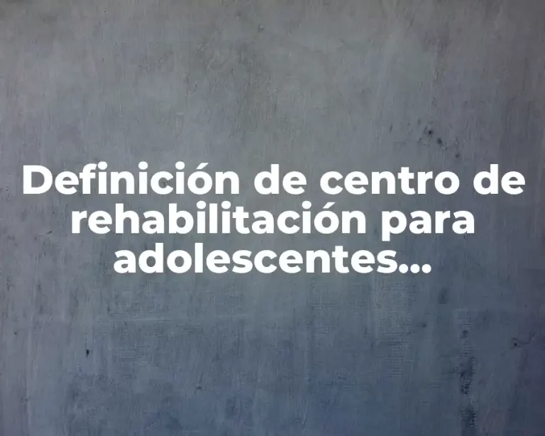 Definición de centro de rehabilitación para adolescentes infractores