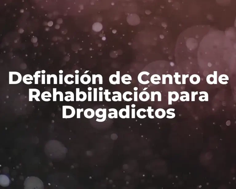 Definición de Centro de Rehabilitación para Drogadictos