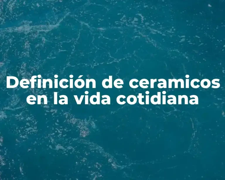 Definición de ceramicos en la vida cotidiana