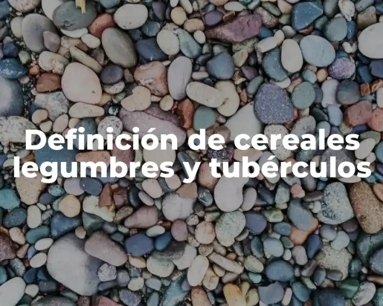 Definición de cereales legumbres y tubérculos