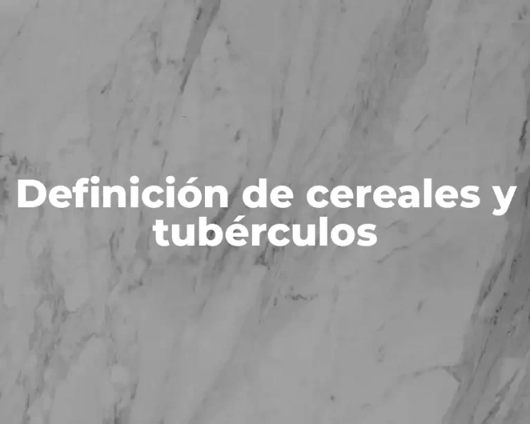 Definición de cereales y tubérculos